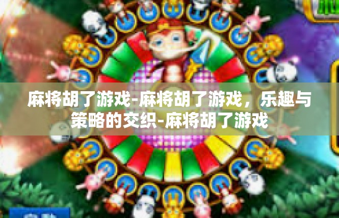 麻将胡了游戏-麻将胡了游戏，乐趣与策略的交织-麻将胡了游戏