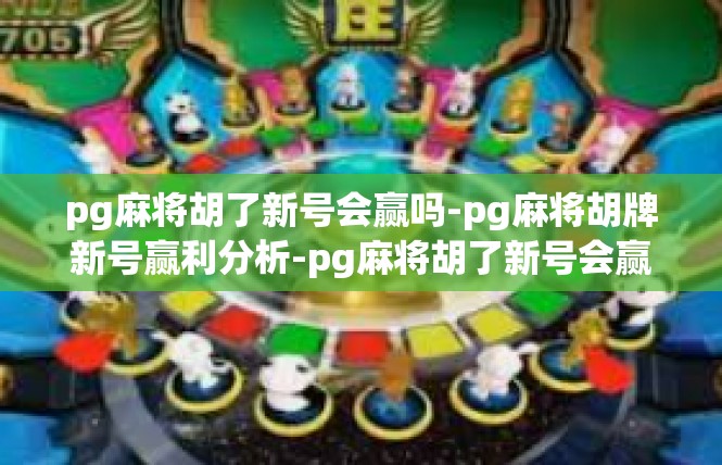 pg麻将胡了新号会赢吗-pg麻将胡牌新号赢利分析-pg麻将胡了新号会赢吗