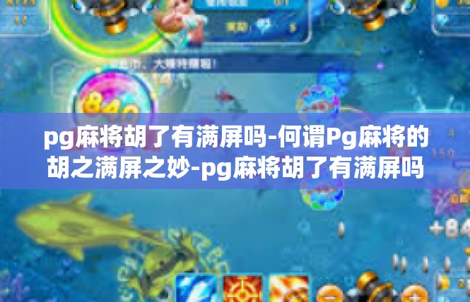pg麻将胡了有满屏吗-何谓Pg麻将的胡之满屏之妙-pg麻将胡了有满屏吗