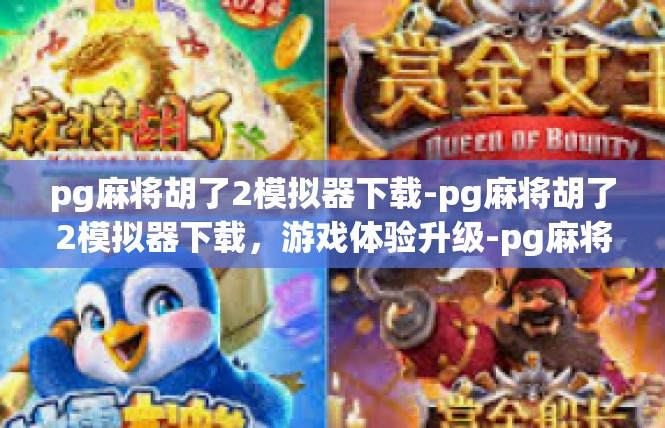 pg麻将胡了2模拟器下载-pg麻将胡了2模拟器下载，游戏体验升级-pg麻将胡了2模拟器下载