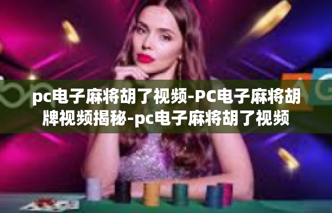 pc电子麻将胡了视频-PC电子麻将胡牌视频揭秘-pc电子麻将胡了视频