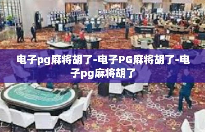 电子pg麻将胡了-电子PG麻将胡了-电子pg麻将胡了