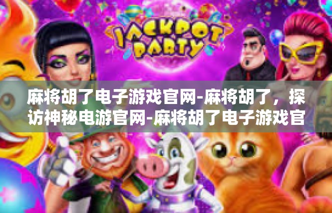麻将胡了电子游戏官网-麻将胡了，探访神秘电游官网-麻将胡了电子游戏官网