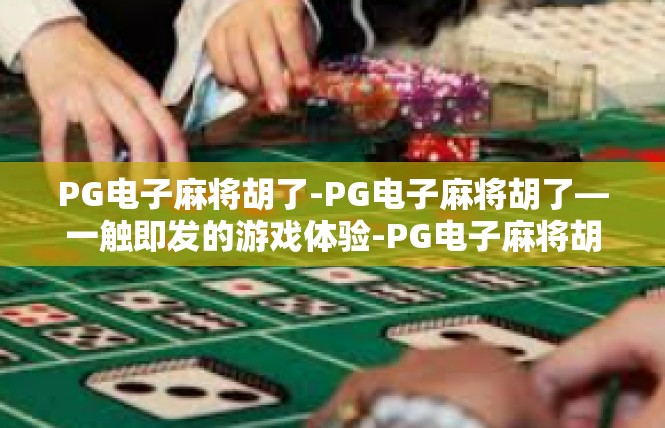 PG电子麻将胡了-PG电子麻将胡了—一触即发的游戏体验-PG电子麻将胡了