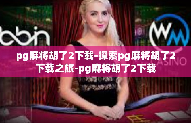 pg麻将胡了2下载-探索pg麻将胡了2下载之旅-pg麻将胡了2下载