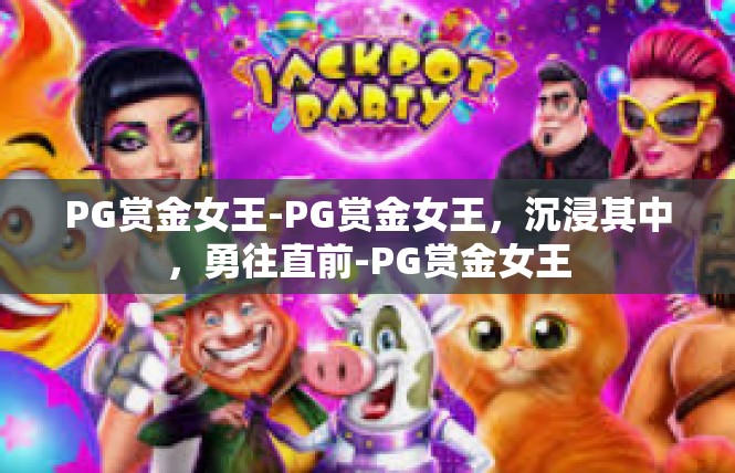 PG赏金女王-PG赏金女王，沉浸其中，勇往直前-PG赏金女王