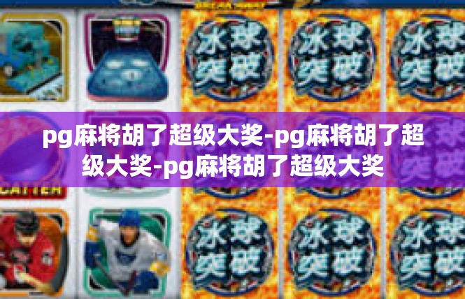 pg麻将胡了超级大奖-pg麻将胡了超级大奖-pg麻将胡了超级大奖