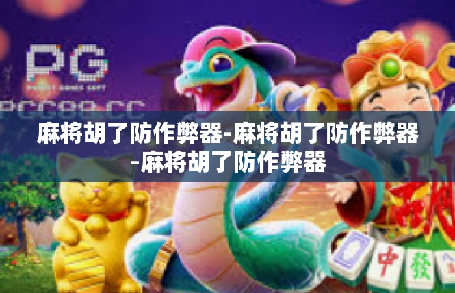 麻将胡了防作弊器-麻将胡了防作弊器-麻将胡了防作弊器