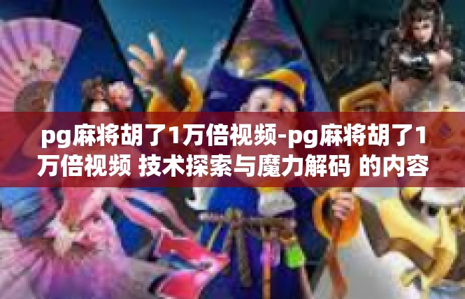 pg麻将胡了1万倍视频-pg麻将胡了1万倍视频 技术探索与魔力解码 的内容概述文章，pg麻将胡了1万倍视频