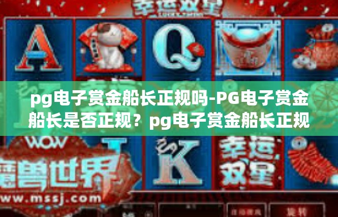 pg电子赏金船长正规吗-PG电子赏金船长是否正规？pg电子赏金船长正规吗