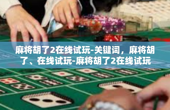 麻将胡了2在线试玩-关键词，麻将胡了、在线试玩-麻将胡了2在线试玩