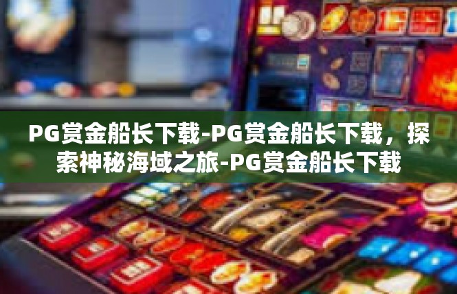 PG赏金船长下载-PG赏金船长下载，探索神秘海域之旅-PG赏金船长下载