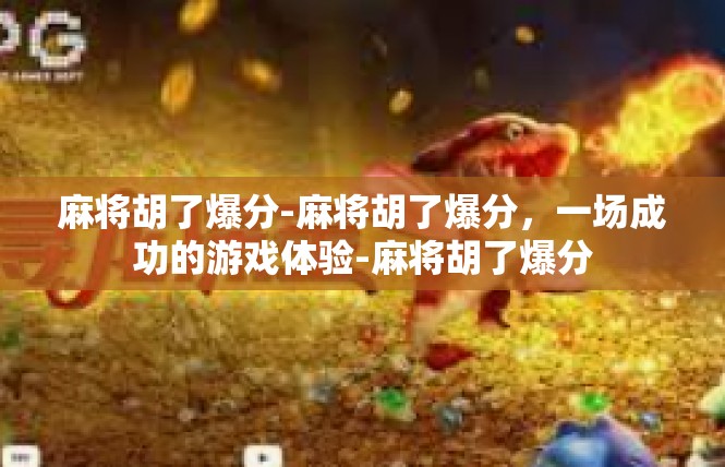 麻将胡了爆分-麻将胡了爆分，一场成功的游戏体验-麻将胡了爆分