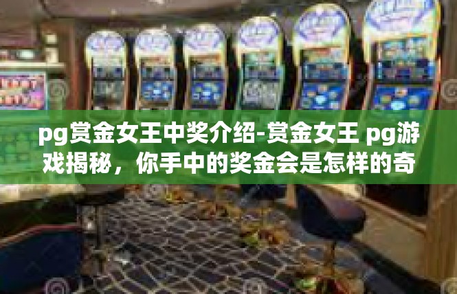 pg赏金女王中奖介绍-赏金女王 pg游戏揭秘，你手中的奖金会是怎样的奇迹-pg赏金女王中奖介绍