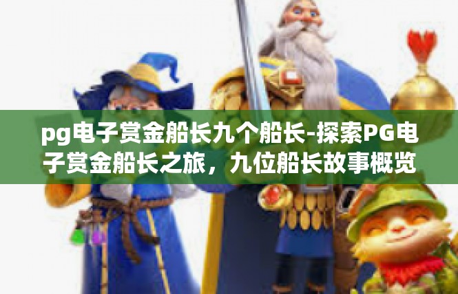 pg电子赏金船长九个船长-探索PG电子赏金船长之旅，九位船长故事概览-pg电子赏金船长九个船长