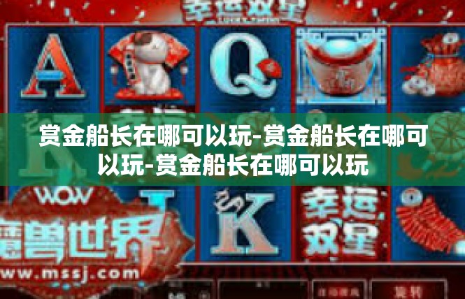 赏金船长在哪可以玩-赏金船长在哪可以玩-赏金船长在哪可以玩