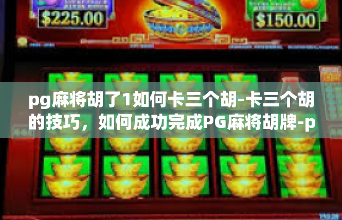 pg麻将胡了1如何卡三个胡-卡三个胡的技巧，如何成功完成PG麻将胡牌-pg麻将胡了1如何卡三个胡