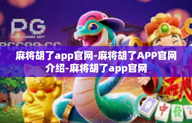 麻将胡了app官网-麻将胡了APP官网介绍-麻将胡了app官网