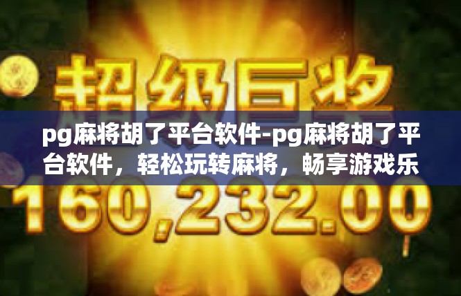pg麻将胡了平台软件-pg麻将胡了平台软件，轻松玩转麻将，畅享游戏乐趣-pg麻将胡了平台软件