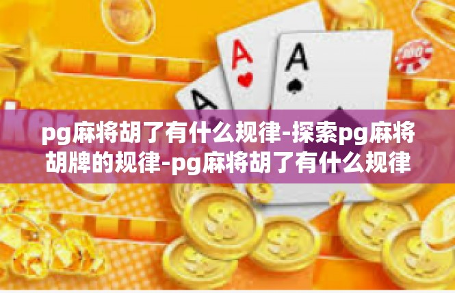 pg麻将胡了有什么规律-探索pg麻将胡牌的规律-pg麻将胡了有什么规律