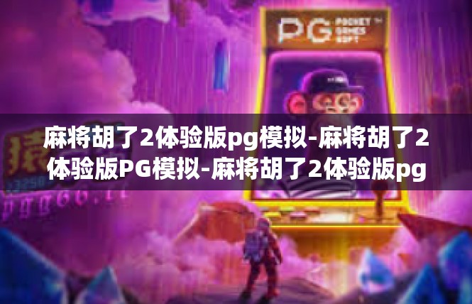 麻将胡了2体验版pg模拟-麻将胡了2体验版PG模拟-麻将胡了2体验版pg模拟