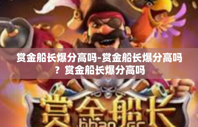 赏金船长爆分高吗-赏金船长爆分高吗？赏金船长爆分高吗