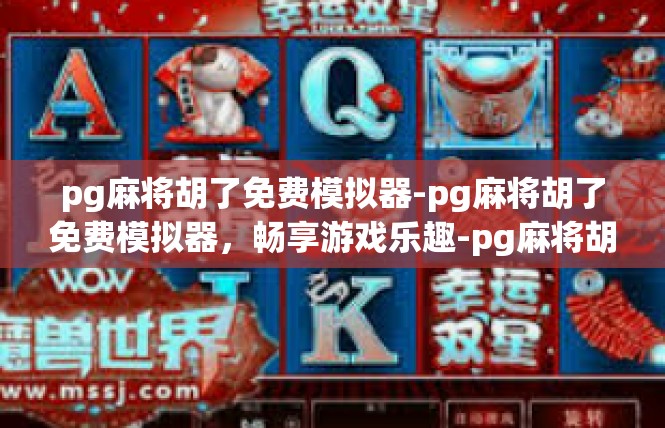 pg麻将胡了免费模拟器-pg麻将胡了免费模拟器，畅享游戏乐趣-pg麻将胡了免费模拟器