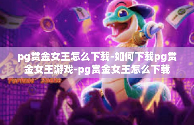 pg赏金女王怎么下载-如何下载pg赏金女王游戏-pg赏金女王怎么下载