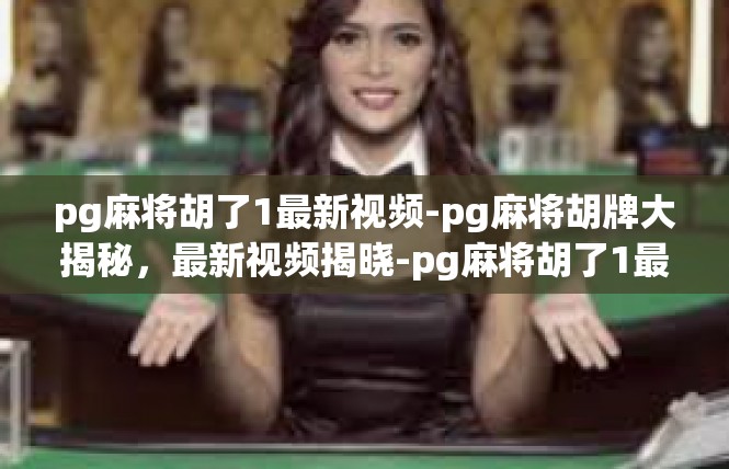 pg麻将胡了1最新视频-pg麻将胡牌大揭秘，最新视频揭晓-pg麻将胡了1最新视频