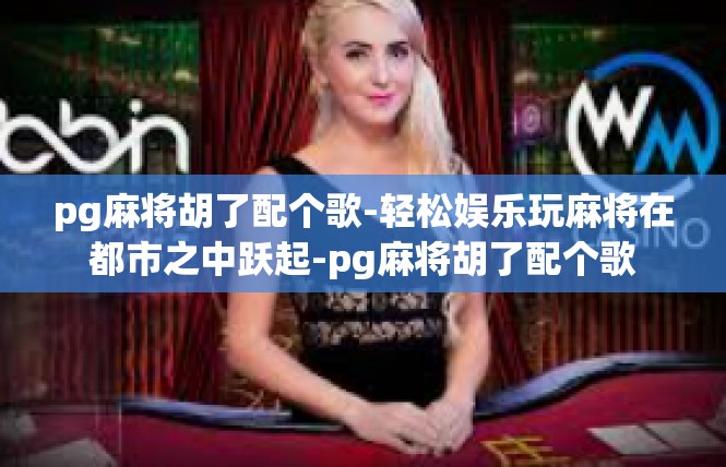 pg麻将胡了配个歌-轻松娱乐玩麻将在都市之中跃起-pg麻将胡了配个歌