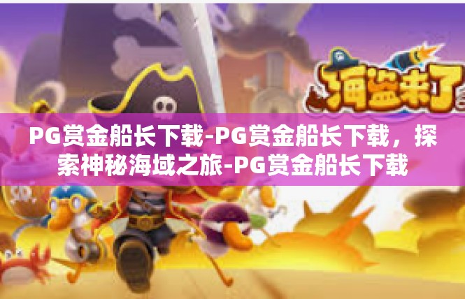 PG赏金船长下载-PG赏金船长下载，探索神秘海域之旅-PG赏金船长下载