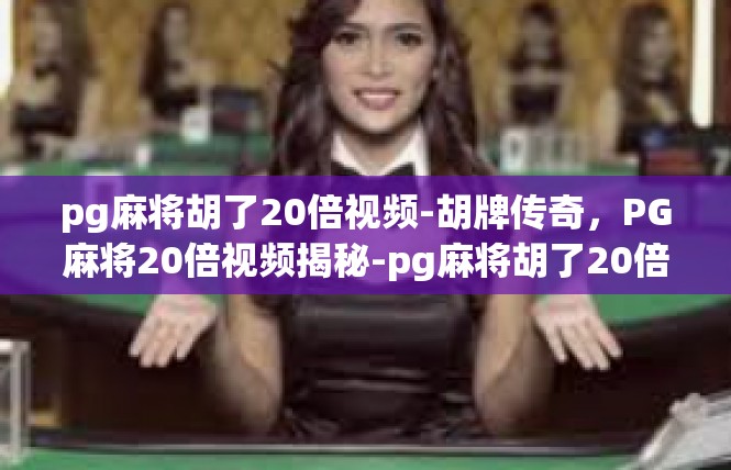 pg麻将胡了20倍视频-胡牌传奇，PG麻将20倍视频揭秘-pg麻将胡了20倍视频