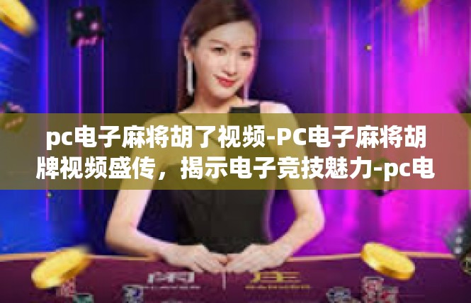 pc电子麻将胡了视频-PC电子麻将胡牌视频盛传，揭示电子竞技魅力-pc电子麻将胡了视频