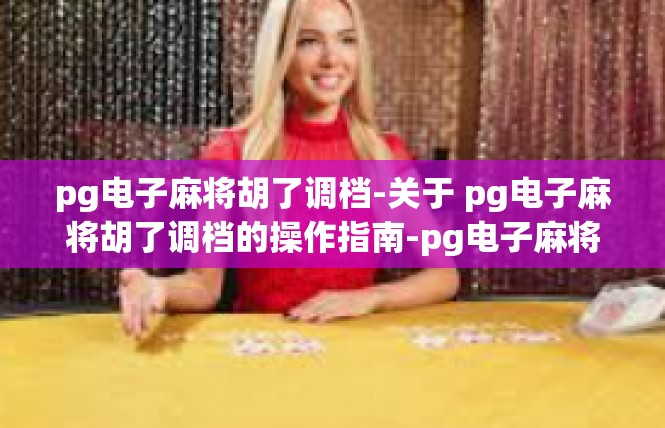 pg电子麻将胡了调档-关于 pg电子麻将胡了调档的操作指南-pg电子麻将胡了调档