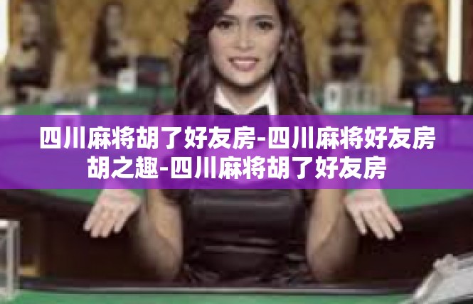 四川麻将胡了好友房-四川麻将好友房胡之趣-四川麻将胡了好友房