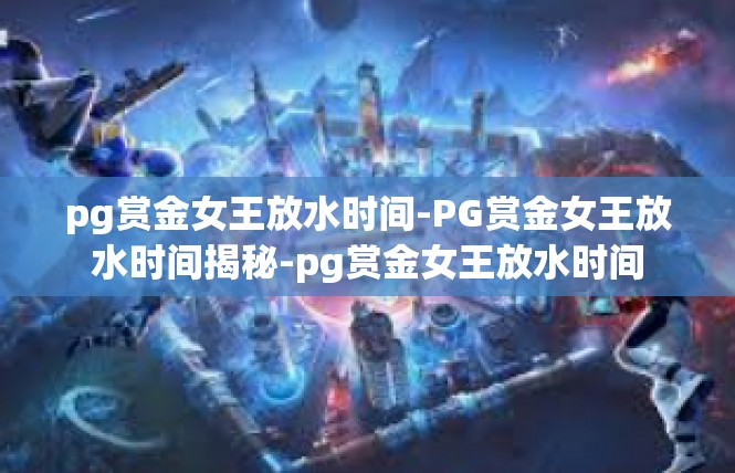 pg赏金女王放水时间-PG赏金女王放水时间揭秘-pg赏金女王放水时间
