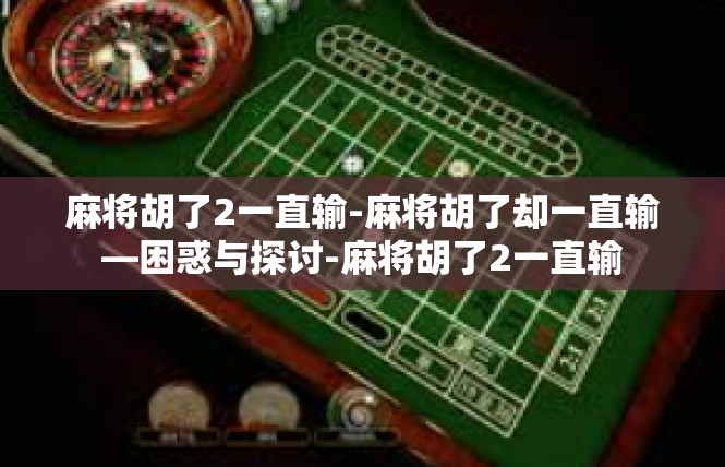 麻将胡了2一直输-麻将胡了却一直输—困惑与探讨-麻将胡了2一直输