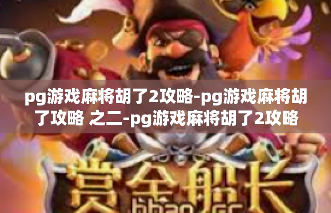 pg游戏麻将胡了2攻略-pg游戏麻将胡了攻略 之二-pg游戏麻将胡了2攻略