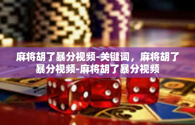 麻将胡了暴分视频-关键词，麻将胡了暴分视频-麻将胡了暴分视频
