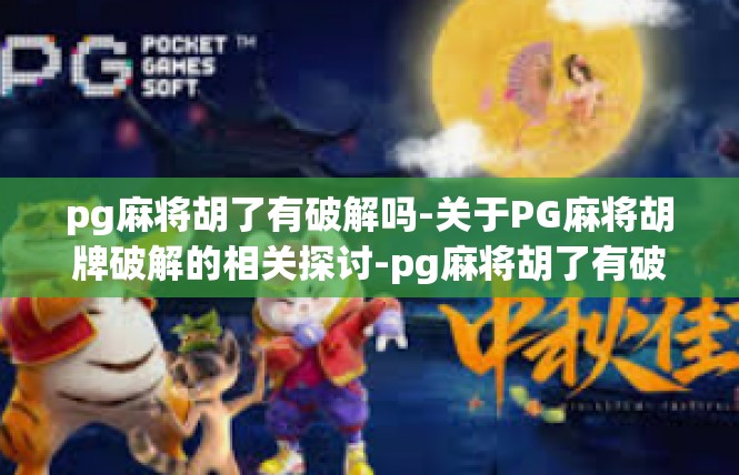 pg麻将胡了有破解吗-关于PG麻将胡牌破解的相关探讨-pg麻将胡了有破解吗