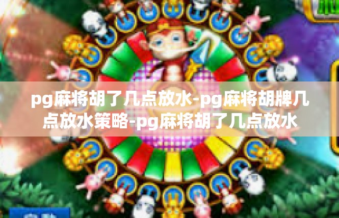 pg麻将胡了几点放水-pg麻将胡牌几点放水策略-pg麻将胡了几点放水