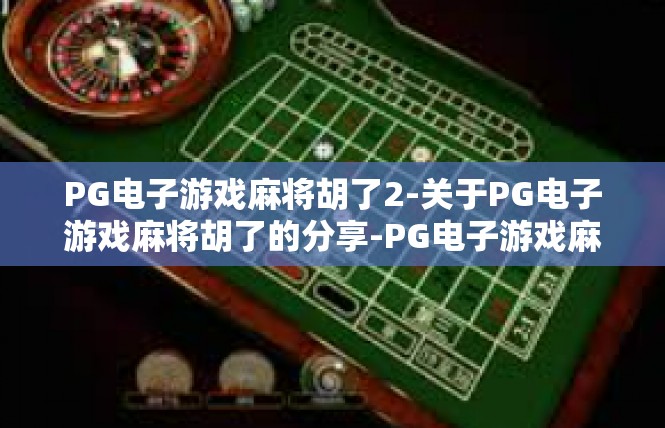 PG电子游戏麻将胡了2-关于PG电子游戏麻将胡了的分享-PG电子游戏麻将胡了2