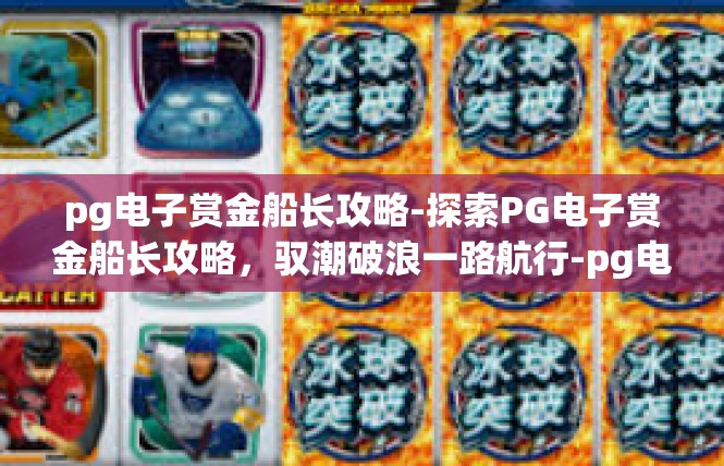 pg电子赏金船长攻略-探索PG电子赏金船长攻略，驭潮破浪一路航行-pg电子赏金船长攻略