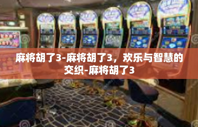 麻将胡了3-麻将胡了3，欢乐与智慧的交织-麻将胡了3