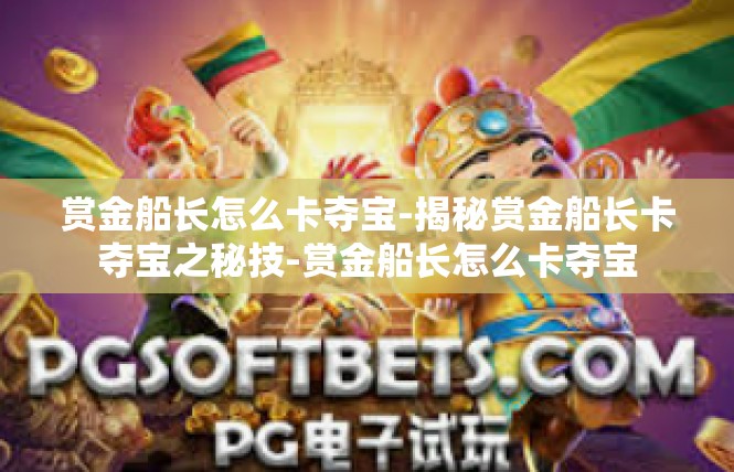 赏金船长怎么卡夺宝-揭秘赏金船长卡夺宝之秘技-赏金船长怎么卡夺宝