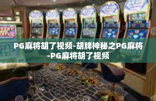 PG麻将胡了视频-胡牌神秘之PG麻将-PG麻将胡了视频