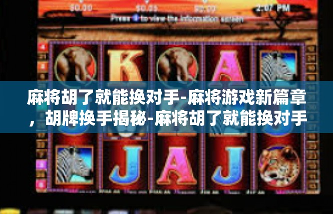 麻将胡了就能换对手-麻将游戏新篇章，胡牌换手揭秘-麻将胡了就能换对手