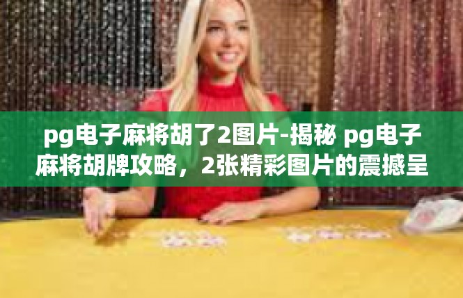 pg电子麻将胡了2图片-揭秘 pg电子麻将胡牌攻略，2张精彩图片的震撼呈现-pg电子麻将胡了2图片