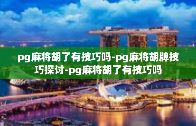pg麻将胡了有技巧吗-pg麻将胡牌技巧探讨-pg麻将胡了有技巧吗