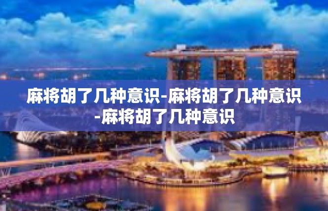 麻将胡了几种意识-麻将胡了几种意识-麻将胡了几种意识